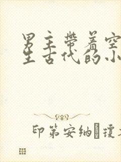 男主带着空间重生古代的小说