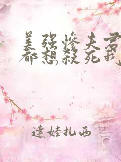美强惨夫君每天都想杀死我 全文阅读