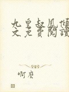 九皇叔凤倾城全文免费阅读