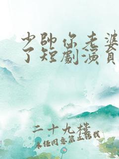 少帅你老婆又跑了短剧演员表