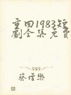 重回1983短剧全集免费观看高清