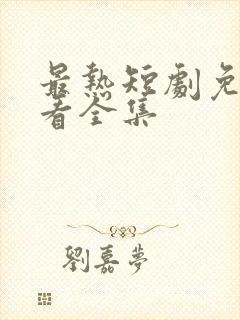 最热短剧免费观看全集