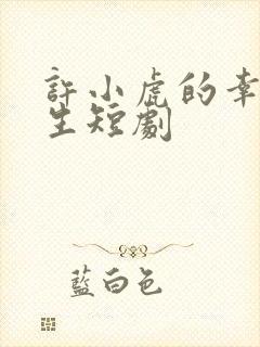 许小虎的幸福人生短剧