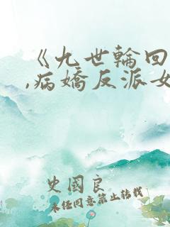 《九世轮回解封,病娇反派女主降临》