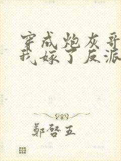 穿成炮灰哥儿后我嫁了反派全文阅读