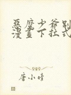 恶魔少爷别吻我漫画下拉式免费阅读