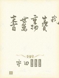 末世重生我囤积百万物资