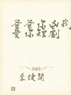 爸爸你凶我我也爱你短剧