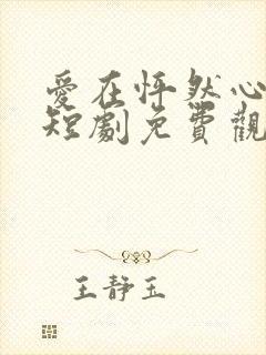 爱在怦然心动时短剧免费观看