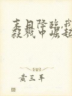 末日降临,我从杀戮中崛起连载中