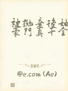 被抛弃后她成了豪门真千金