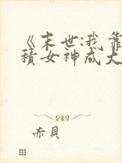 《末世:我靠囤积女神成大能》