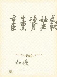 重生后她成了权臣黑月光软凝玉