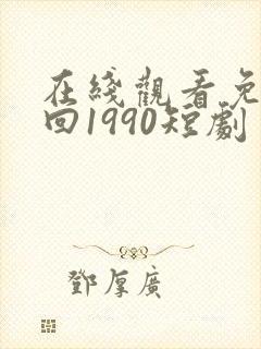在线观看免费重回1990短剧