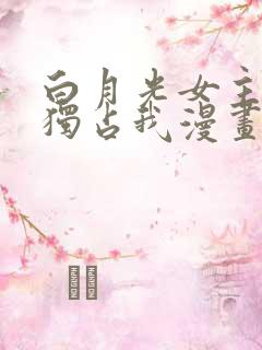 白月光女主总想独占我漫画免费阅读