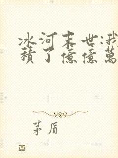 冰河末世:我囤积了亿亿万物资全