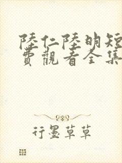 陆仁陆明短剧免费观看全集