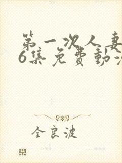 第一次人妻1～6集免费动漫