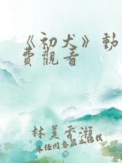 《初犬》动漫免费观看