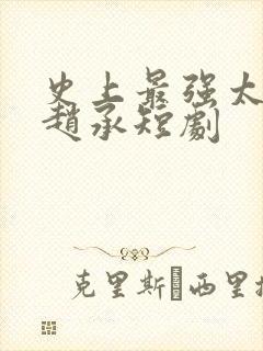 史上最强太子爷赵承短剧