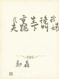 《重生后我让前夫跪下叫妈》