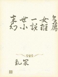 末世一女多男玄幻小说推荐