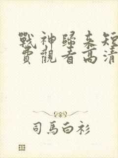 战神归来短剧免费观看高清