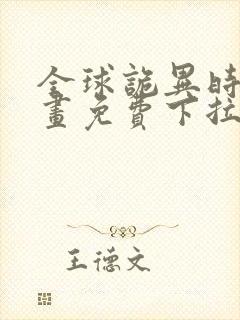 全球诡异时代漫画免费下拉式六漫画