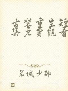 古装重生短剧全集免费观看