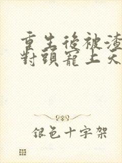 重生后被渣男死对头宠上天小短剧