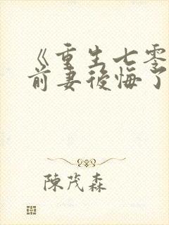 《重生七零团长前妻后悔了》