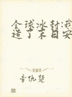 全球冰封:我打造了末日安全城堡小说完整