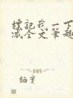 标记我一下无删减全文笔趣阁