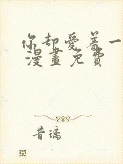 你却爱着一个他 漫画免费