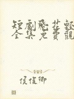 短剧飞花轻似梦全集免费观看