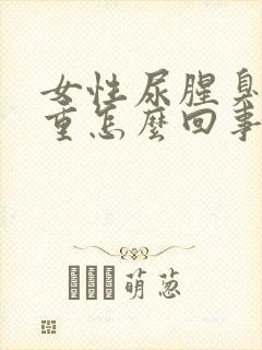 女性尿腥臭味很重怎么回事