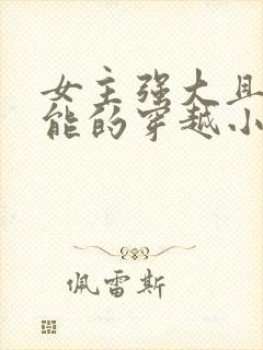 女主强大且有异能的穿越小说