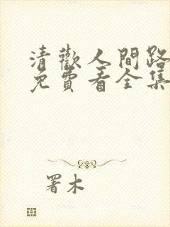 清欢人间路短剧免费看全集