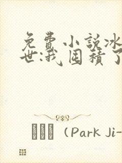 免费小说冰河末世:我囤积了亿亿万物资