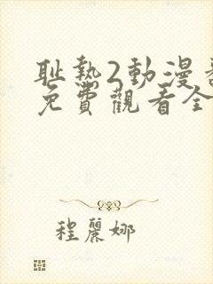 耻热2动漫番剧免费观看全集