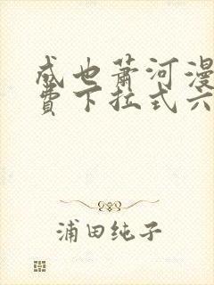 成也萧河漫画免费下拉式六漫画