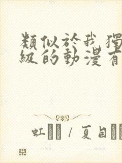 类似于我独自升级的动漫有哪些