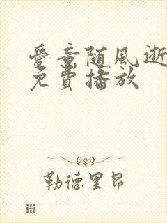 爱意随风逝短剧免费播放