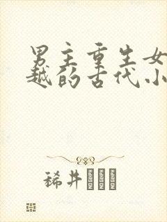 男主重生女主穿越的古代小说