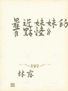 最近妹妹的样子有点怪》