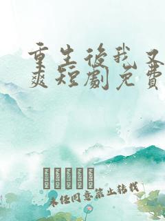 重生后我又飒又爽短剧免费观看全集在线播放