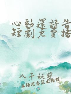 心动还请告诉我短剧免费播放
