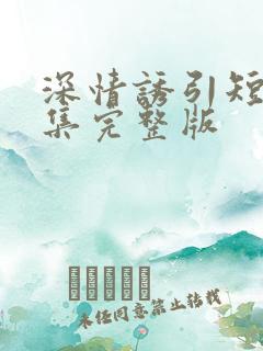 深情诱引短剧全集完整版