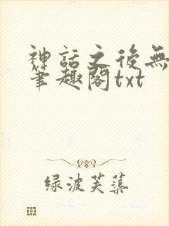 神话之后无弹窗笔趣阁txt