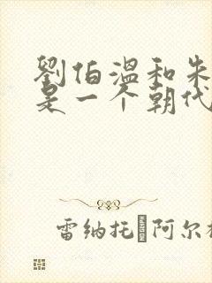 刘伯温和朱元璋是一个朝代的吗